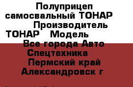 Полуприцеп самосвальный ТОНАР 952301 › Производитель ­ ТОНАР › Модель ­ 952 301 - Все города Авто » Спецтехника   . Пермский край,Александровск г.
